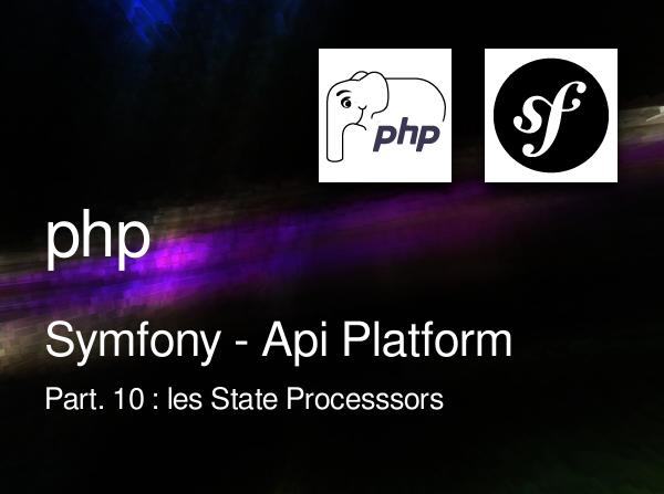 Symfony - Api Platform - Part. 10 : les State Processsors