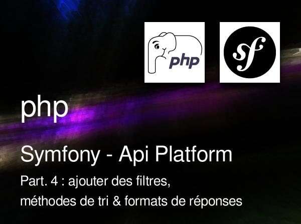 Symfony - Api Platform - Part. 4 : ajouter des filtres et des méthodes de tri, modifier les formats de réponse