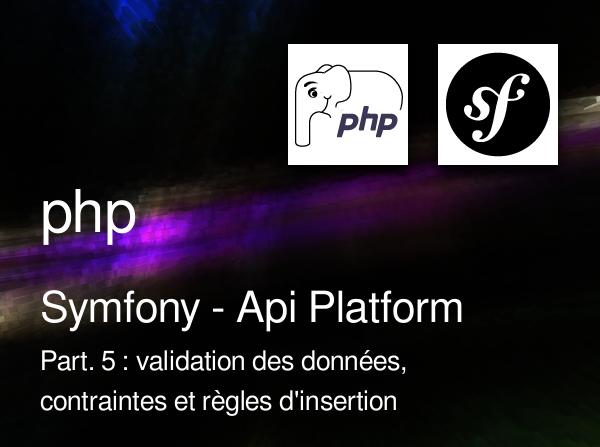 Symfony - Api Platform - Part. 5 : validation des données, ajout de contraintes et règles d'insertion