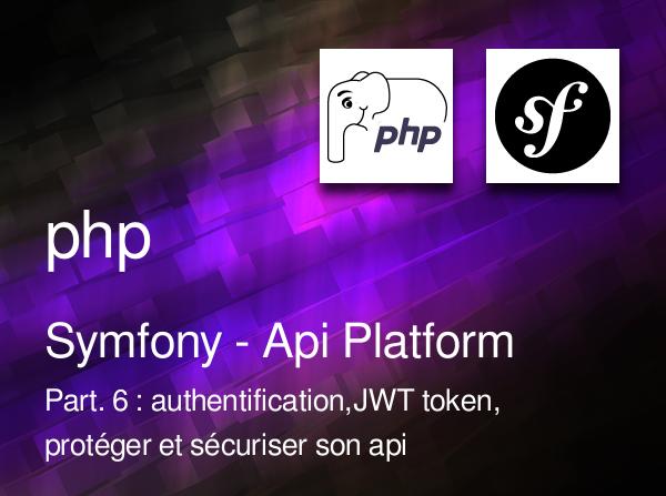 Symfony - Api Platform - Part. 6 : authentification et JWT token, protéger et sécuriser son api